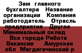 Зам. главного бухгалтера › Название организации ­ Компания-работодатель › Отрасль предприятия ­ Другое › Минимальный оклад ­ 1 - Все города Работа » Вакансии   . Амурская обл.,Магдагачинский р-н